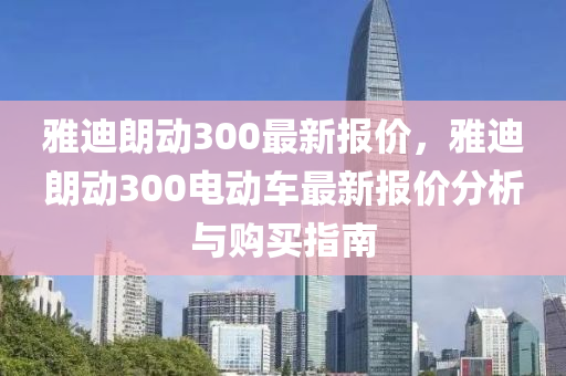 雅迪朗动300最新报价，雅迪朗动300电动车最新报价分析与购买指南