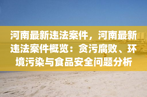 河南最新违法案件，河南最新违法案件概览：贪污腐败、环境污染与食品安全问题分析