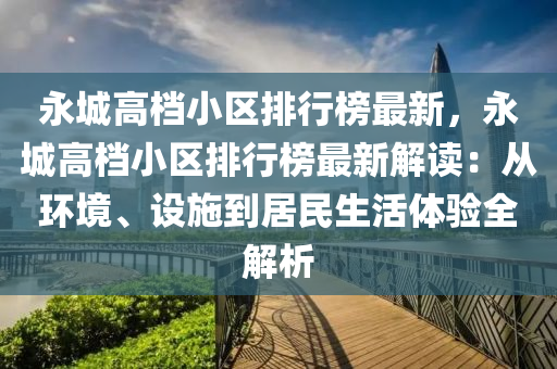 永城高档小区排行榜最新，永城高档小区排行榜最新解读：从环境、设施到居民生活体验全解析