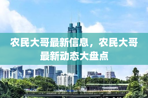 农民大哥最新信息，农民大哥最新动态大盘点