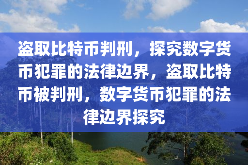 盗取比特币判刑，探究数字货币犯罪的法律边界，盗取比特币被判刑，数字货币犯罪的法律边界探究