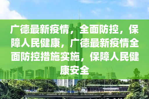 广德最新疫情，全面防控，保障人民健康，广德最新疫情全面防控措施实施，保障人民健康安全