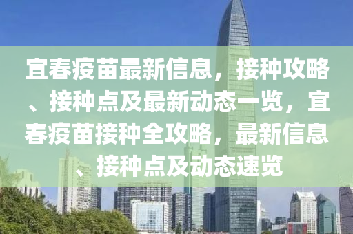 宜春疫苗最新信息，接种攻略、接种点及最新动态一览，宜春疫苗接种全攻略，最新信息、接种点及动态速览