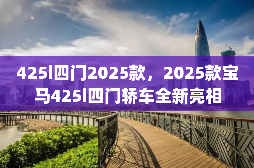 425i四门2025款，2025款宝马425i四门轿车全新亮相