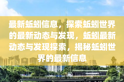 最新蚯蚓信息，探索蚯蚓世界的最新动态与发现，蚯蚓最新动态与发现探索，揭秘蚯蚓世界的最新信息