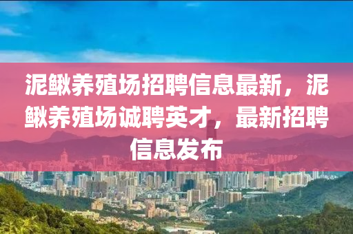 泥鳅养殖场招聘信息最新，泥鳅养殖场诚聘英才，最新招聘信息发布