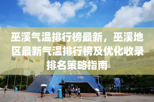 巫溪气温排行榜最新，巫溪地区最新气温排行榜及优化收录排名策略指南