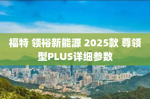 福特 领裕新能源 2025款 尊领型PLUS详细参数