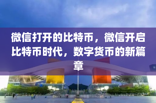 微信打开的比特币，微信开启比特币时代，数字货币的新篇章