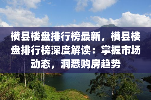 横县楼盘排行榜最新，横县楼盘排行榜深度解读：掌握市场动态，洞悉购房趋势