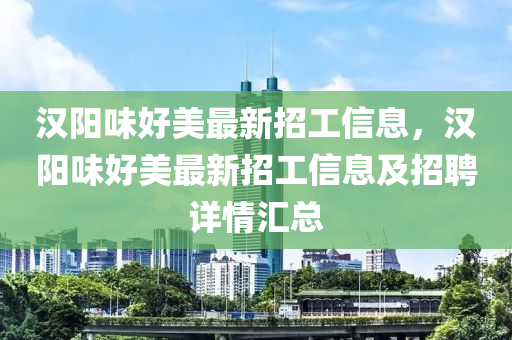 汉阳味好美最新招工信息，汉阳味好美最新招工信息及招聘详情汇总