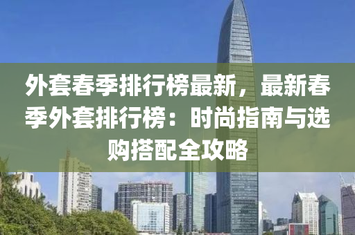 外套春季排行榜最新，最新春季外套排行榜：时尚指南与选购搭配全攻略