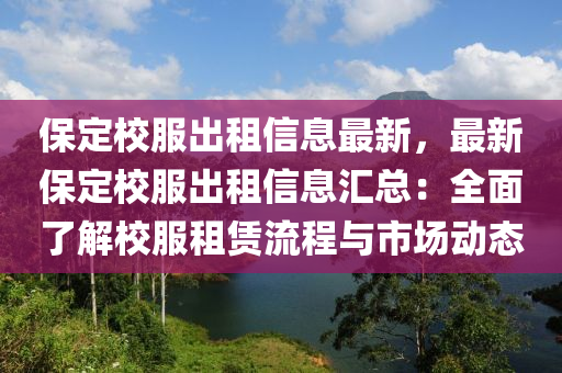 保定校服出租信息最新，最新保定校服出租信息汇总：全面了解校服租赁流程与市场动态