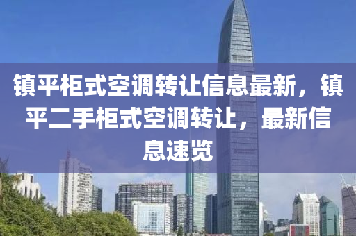 镇平柜式空调转让信息最新，镇平二手柜式空调转让，最新信息速览