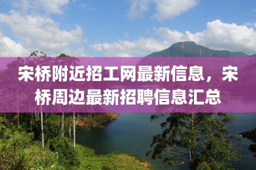 宋桥附近招工网最新信息，宋桥周边最新招聘信息汇总