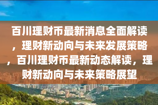 百川理财币最新消息全面解读，理财新动向与未来发展策略，百川理财币最新动态解读，理财新动向与未来策略展望