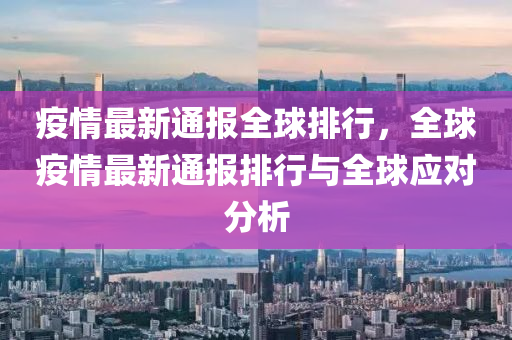 疫情最新通报全球排行，全球疫情最新通报排行与全球应对分析