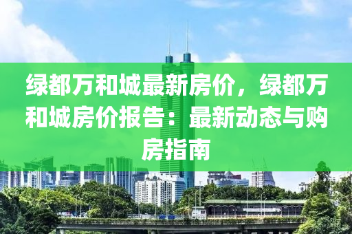 绿都万和城最新房价，绿都万和城房价报告：最新动态与购房指南