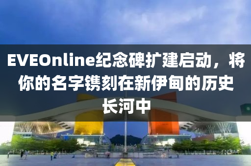 EVEOnline纪念碑扩建启动，将你的名字镌刻在新伊甸的历史长河中