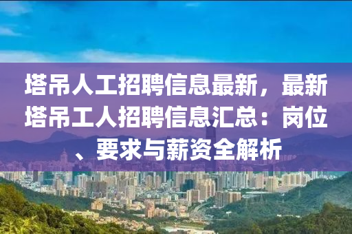 塔吊人工招聘信息最新，最新塔吊工人招聘信息汇总：岗位、要求与薪资全解析