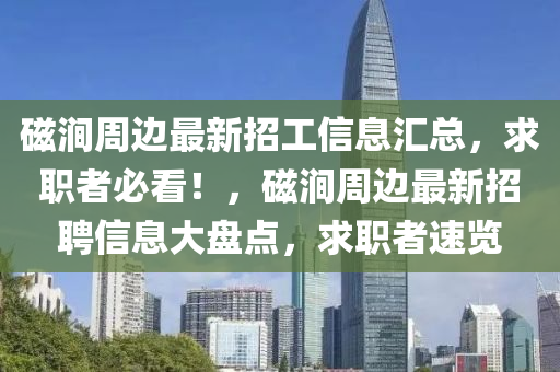 磁涧周边最新招工信息汇总，求职者必看！，磁涧周边最新招聘信息大盘点，求职者速览