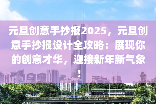 元旦创意手抄报2025，元旦创意手抄报设计全攻略：展现你的创意才华，迎接新年新气象！