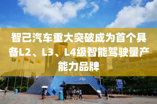 智己汽车重大突破成为首个具备L2、L3、L4级智能驾驶量产能力品牌