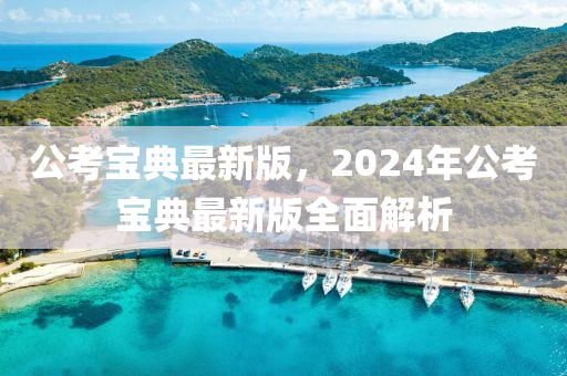 公考宝典最新版，2024年公考宝典最新版全面解析