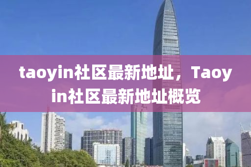 taoyin社区最新地址，Taoyin社区最新地址概览