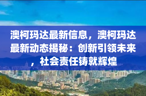 澳柯玛达最新信息，澳柯玛达最新动态揭秘：创新引领未来，社会责任铸就辉煌