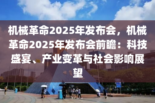 机械革命2025年发布会，机械革命2025年发布会前瞻：科技盛宴、产业变革与社会影响展望