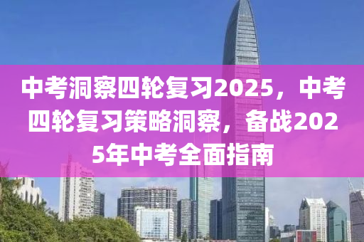 中考洞察四轮复习2025，中考四轮复习策略洞察，备战2025年中考全面指南