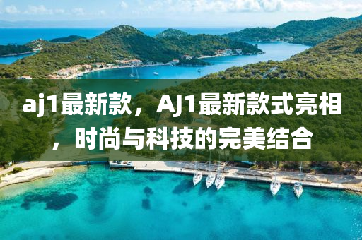 aj1最新款，AJ1最新款式亮相，时尚与科技的完美结合