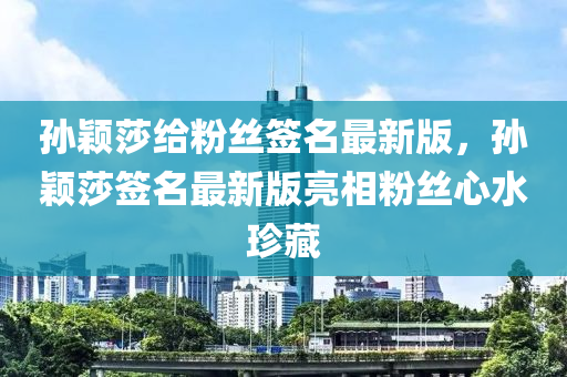 孙颖莎给粉丝签名最新版，孙颖莎签名最新版亮相粉丝心水珍藏