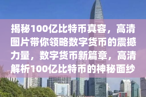 揭秘100亿比特币真容，高清图片带你领略数字货币的震撼力量，数字货币新篇章，高清解析100亿比特币的神秘面纱