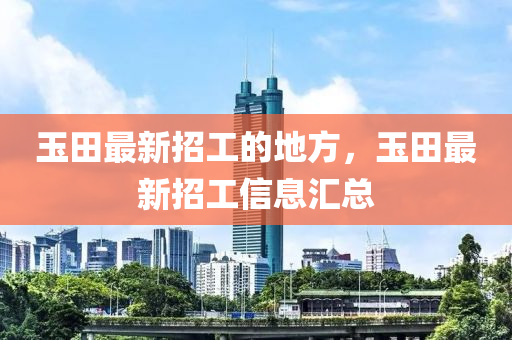 玉田最新招工的地方，玉田最新招工信息汇总