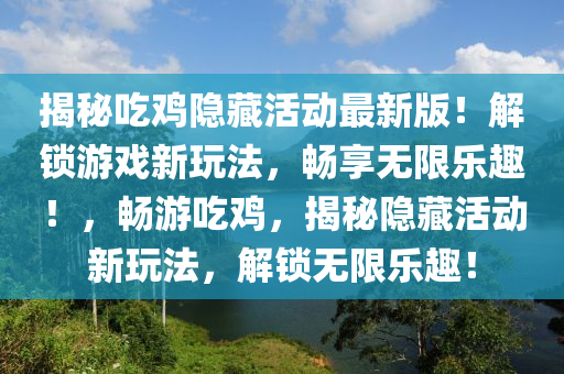 揭秘吃鸡隐藏活动最新版！解锁游戏新玩法，畅享无限乐趣！，畅游吃鸡，揭秘隐藏活动新玩法，解锁无限乐趣！