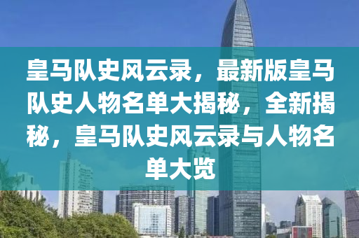 皇马队史风云录，最新版皇马队史人物名单大揭秘，全新揭秘，皇马队史风云录与人物名单大览