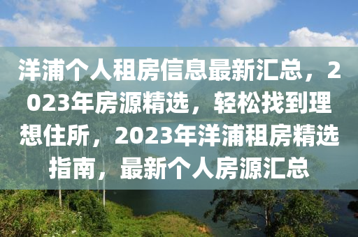 洋浦个人租房信息最新汇总，2023年房源精选，轻松找到理想住所，2023年洋浦租房精选指南，最新个人房源汇总