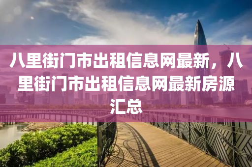 八里街门市出租信息网最新，八里街门市出租信息网最新房源汇总