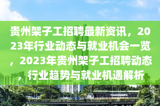 贵州架子工招聘最新资讯，2023年行业动态与就业机会一览，2023年贵州架子工招聘动态，行业趋势与就业机遇解析