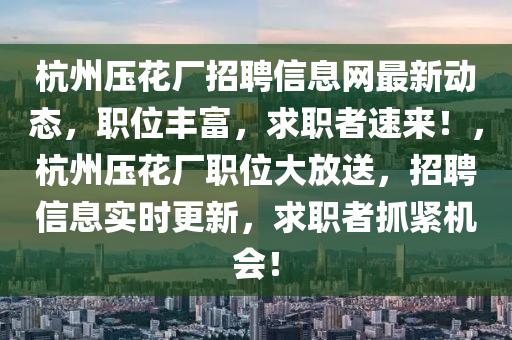 杭州压花厂招聘信息网最新动态，职位丰富，求职者速来！，杭州压花厂职位大放送，招聘信息实时更新，求职者抓紧机会！