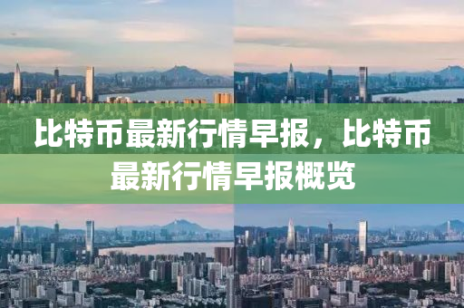 比特币最新行情早报，比特币最新行情早报概览