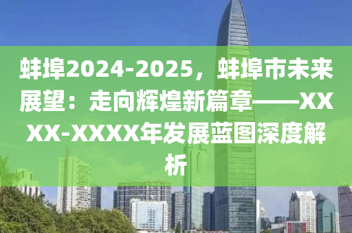 蚌埠2024-2025，蚌埠市未来展望：走向辉煌新篇章——XXXX-XXXX年发展蓝图深度解析