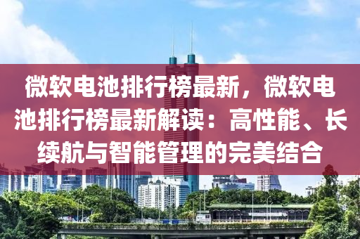 微软电池排行榜最新，微软电池排行榜最新解读：高性能、长续航与智能管理的完美结合