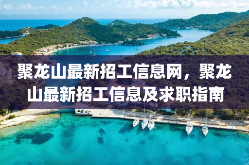 聚龙山最新招工信息网，聚龙山最新招工信息及求职指南