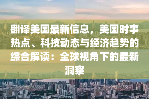 翻译美国最新信息，美国时事热点、科技动态与经济趋势的综合解读：全球视角下的最新洞察