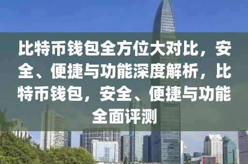 比特币钱包全方位大对比，安全、便捷与功能深度解析，比特币钱包，安全、便捷与功能全面评测