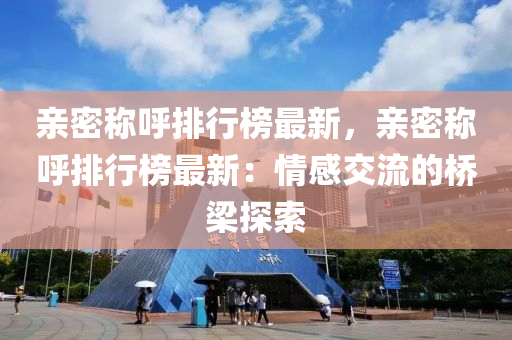 亲密称呼排行榜最新，亲密称呼排行榜最新：情感交流的桥梁探索