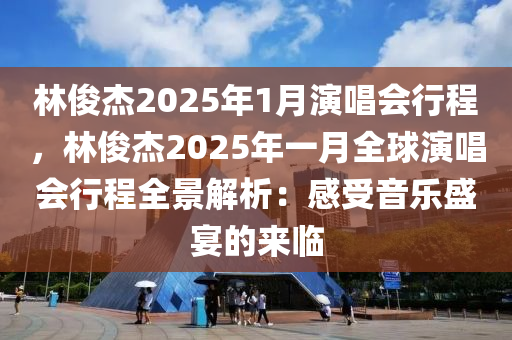 林俊杰2025年1月演唱会行程，林俊杰2025年一月全球演唱会行程全景解析：感受音乐盛宴的来临